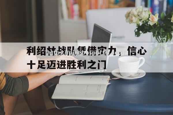 利绍林战队凭借实力，信心十足迈进胜利之门